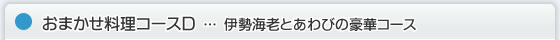 おまかせ料理コースD…伊勢海老とあわびの豪華コース
